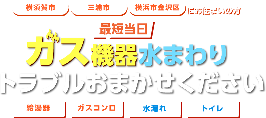 横須賀市三浦氏横浜市金沢区にお住まいの方
    最短当日ガス機器水回りトラブルおまかせください